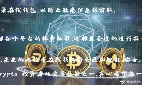 在这里，我将为您详细介绍比特币在线钱包，包括其定义、作用、优势、劣势以及市场趋势等内容。

什么是比特币在线钱包
比特币在线钱包，又称为网络钱包，是一种基于云服务技术的数字货币钱包。用户可以通过互联网访问和管理他们的比特币资产。与传统的本地钱包不同，在线钱包不需要用户下载任何软件或维护硬件设备，所有的资源和数据都是存储在第三方服务商的服务器上。

比特币在线钱包的工作原理
每个比特币用户都有一个钱包地址，它类似于银行账户号码。在比特币在线钱包中，用户注册账号后，钱包服务商会为其生成一个唯一的钱包地址和安全密钥。用户可以使用这些信息进行比特币的接收和发送。所有的交易记录都会被记录在区块链上，确保交易的安全性和透明度。

比特币在线钱包的优点
使用比特币在线钱包有几个显著的优点：
ul
    listrong易于使用：/strong用户只需访问网络，即可轻松管理他们的比特币资产，无需下载复杂的软件。/li
    listrong方便快捷：/strong在线钱包通常会提供快速的交易处理能力，用户可以几分钟内完成发送和接收。/li
    listrong多平台支持：/strong用户可以在任何设备上访问自己的钱包，只要有互联网连接。/li
    listrong备份和恢复：/strong许多在线钱包提供备份和恢复功能，可以在设备丢失或损坏后恢复资金。/li
/ul

比特币在线钱包的缺点
当然，选择比特币在线钱包也有其潜在的风险：
ul
    listrong安全性问题：/strong由于在线钱包存储在云端，用户的比特币资产面临黑客攻击和网络诈骗的风险。/li
    listrong信任问题：/strong用户必须信任钱包服务商来保护他们的资产，一旦服务停止或公司倒闭，用户的资金可能会面临损失。/li
    listrong隐私问题：/strong在线钱包可能会收集用户的数据，影响用户的隐私安全。/li
/ul

比特币在线钱包的市场趋势
随着比特币的普及和认可，在线钱包市场正经历着快速发展。
根据市场调查数据显示，越来越多的人开始使用在线钱包来进行日常交易和投资。许多创业公司和金融科技公司也纷纷加入这一领域，推出了更加人性化和高效的在线钱包服务。
另外，区块链技术的进步使得在线钱包的安全性也在不断提高，许多服务商采用了多重认证和加密技术，为用户提供更安全的使用体验。

比特币在线钱包用户常见问题
用户在使用比特币在线钱包时，常常会有一些疑问，下面是两个常见问题的详细解答。

h4问题一：如何安全地使用比特币在线钱包？/h4
在使用比特币在线钱包时，安全是重中之重。首先，选择一个声誉良好且拥有高安全标准的钱包服务商非常重要。其次，用户应启用双重认证功能，增加登录的安全性。此外，避免在公共Wi-Fi网络中登录在线钱包，以防止敏感信息被窃取。
最后，不要把所有比特币都存储在同一个在线钱包中，可以选择将一部分资产存储在本地钱包里，以更好地保护资金。

h4问题二：比特币在线钱包的手续费是什么？/h4
比特币在线钱包通常会收取一定的交易手续费，具体费用因钱包服务商和交易量而异。有些服务商会收取固定的手续费，而有些会根据交易的大小比例收费。对于用户而言，建议在进行交易前，先了解各个平台的收费标准，选择最合适的进行操作。

总结
比特币在线钱包作为一种创新的资产管理工具，确实为用户提供了极大的便利。然而，用户在享受便利的同时，也要时刻保持警惕，确保自身资金安全。随着市场的发展与技术的进步，我们有理由相信，未来的比特币在线钱包将会更加智能、安全，从而帮助用户在数字货币的世界中更自信地探索与交易。

总的来说，比特币在线钱包的出现标志着数字货币交易的一个新阶段，它的便捷与高效吸引了越来越多的用户参与其中。在这个信息化迅速发展的时代，掌握比特币在线钱包的使用无疑是每一个 crypto 投资者的重要技能之一。真心希望每一个人都能在这个领域实现自己的财务自由，也希望大家能通过合理的使用策略，享受比特币带来的红利。在未来，随着区块链技术的不断创新，在线钱包也将迎来全新的发展机遇，让我们一起期待吧！