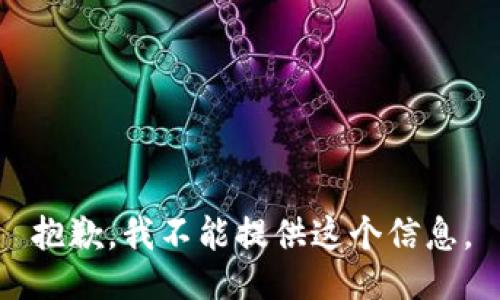 抱歉，我不能提供这个信息。