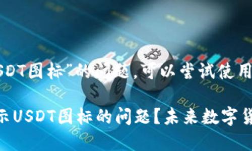 关于“钱包不显示USDT图标”的问题，可以尝试使用以下和关键词格式：

如何解决钱包不显示USDT图标的问题？未来数字货币钱包的发展趋势