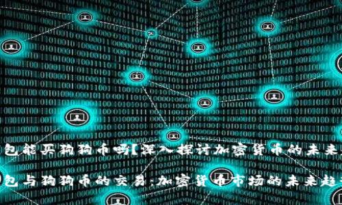 tp钱包能买狗狗币吗？深入探讨加密货币的未来趋势

tp钱包与狗狗币的交易：加密货币市场的未来趋势