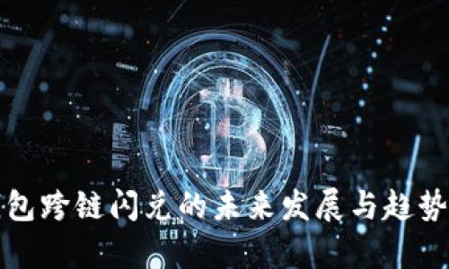 TP钱包跨链闪兑的未来发展与趋势分析