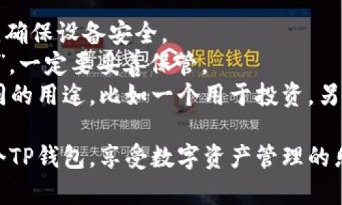 创建两个TP钱包的过程相对简单，以下是步骤和注意事项：

### 第一步：下载TP钱包

1. **访问官网**：前往TP钱包的官方网站，确保下载的是官方应用，以避免安全风险。
2. **选择平台**：在网站上选择适合您的手机操作系统（Android或iOS）的版本进行下载。

### 第二步：安装TP钱包

1. **打开应用**：下载完成后，打开TP钱包应用。
2. **接受协议**：在首次使用时，您需要同意相关的服务协议和隐私政策。

### 第三步：创建第一个钱包

1. **选择创建新钱包**：在应用首页，选择“创建新钱包”选项。
2. **设置密码**：设置一个安全的密码，并牢记，因为这是访问您钱包的重要凭证。
3. **备份助记词**：应用会生成一组12-24个助记词，这用于恢复钱包。一定要将其保存在安全的地方，不要分享给他人。
4. **确认助记词**：按照提示重新输入助记词以确认您已成功备份。

### 第四步：创建第二个钱包

1. **返回首页**：创建完第一个钱包后，您可以返回TP钱包的首页。
2. **选择添加钱包**：在首页，找到添加钱包的选项，通常是一个加号的图标。
3. **重复创建步骤**：按与创建第一个钱包相同的步骤，设置密码、备份助记词等。

### 第五步：管理多个钱包

1. **切换钱包**：在TP钱包的主页，您可以随时通过钱包列表切换到不同的钱包。
2. **资金管理**：每个钱包都是独立的，确保管理好各自的资产，定期备份重要信息。

### 注意事项

- **安全性**：保持应用更新，定期更换密码，确保设备安全。
- **助记词保管**：助记词是您钱包的“钥匙”，一定要妥善保管。
- **不同用途**：可以为不同的钱包设置不同的用途，比如一个用于投资，另一个用于日常交易。

通过以上步骤，您就可以轻松创建并管理两个TP钱包，享受数字资产管理的乐趣！