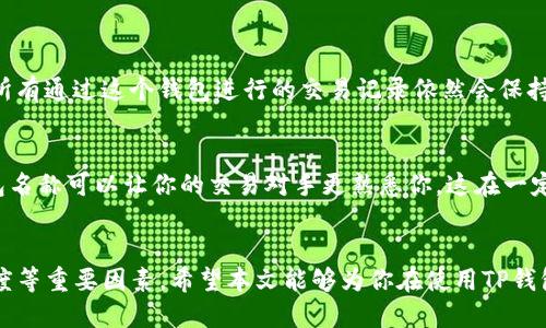 关于“TP钱包名称是否可以随便更改”的问题，实际上有一些关键因素需要考虑。以下是对这一问题的深入探讨，希望能够帮助你更好地理解这一话题。

什么是TP钱包？
TP钱包是一种加密货币钱包，支持多种主流加密货币的存储与交易。它不仅提供安全的资产管理功能，还为用户提供了便捷的交易体验。在数字货币蓬勃发展的今天，TP钱包以其便捷和安全的特性，受到了越来越多用户的青睐。

钱包名称的意义
钱包名称在某种程度上代表了用户的身份及其在区块链世界中的形象。在不同的交易和社交平台中，钱包名称会使用户更容易被识别和联系。在选择名称时，用户通常会考虑到个性化、辨识度以及是否能够传达出他们对加密世界的热情或专业程度。因此，钱包名称的选择并非仅仅是一个标识，而是用户个性与价值观的体现。

TP钱包的名称能否随意更改？
关于TP钱包名称的更改，有一些用户可能会认为这是一个简单的过程，但实际上涉及多个因素。首先，在TP钱包的设置中，用户通常可以找到“钱包名称”或“账户设置”一类的选项，一般来说，用户是可以自由更改钱包名称的。然而，这并不意味着随意更改就没有后果。

更改名称的潜在后果
更改钱包名称的一个直接后果是在特定的交易场合中，其他用户可能会对你的钱包名称产生疑惑，特别是在涉及转账或交易时。如果你频繁更改名称，可能导致交易对象识别困难，甚至引发不必要的误解。此外，有些平台可能会对频繁的名称更改设置一定的限制，以维护交易的安全性和稳定性。

更改名称的流程
如果你决定更改TP钱包的名称，首先需要打开你的TP钱包应用，登录账户。在“设置”或“个人资料”的选项中，寻找“钱包名称”或类似的设置。点击进入后，你可以输入新的名称，确认修改。当然，务必确保在选择新名称时，避免使用与其他知名钱包重复或过于类似的名称，以免引发混淆。

更改名称的注意事项
在更改TP钱包名称的过程中，有几个重要的注意事项：
ul
li确保新名称容易记忆并且有个性，能够更好地代表你在加密世界的身份。/li
li避免使用容易引起误解或负面的名称，这对于维护自己的形象至关重要。/li
li一旦更改完成，尽量在后续的交易中使用新的名称进行确认，以确保交易顺畅。/li
/ul


可能的相关问题
在这里，我还想提出两个与TP钱包名称更改相关的生动问题，以便更全面地探讨这个主题。

1. 更改钱包名称会影响我的交易历史吗？
这是很多用户在更改钱包名称时可能会担心的问题。真心觉得这个问题很重要，因为用户的交易历史是他们在区块链上的身份的一部分。实际上，更改钱包名称不会影响你的交易历史。所有通过这个钱包进行的交易记录依然会保持在区块链上，无论你给钱包起什么新名称。在区块链上，交易是永久记录的，这意味着即使你更改了名称，区块链上的地址和相关交易依然是绑定在一起的。

2. 长期不更改名称是否有利于安全性？
关于安全性的问题，很多用户在使用加密钱包时都格外敏感。有点遗憾的是，很多用户忽视了这一点。长期保持一个钱包名称确实能增加安全性，这主要体现在几个方面：首先，固定的钱包名称可以让你的交易对手更熟悉你，这在一定程度上能减少被骗的风险。其次，如果你经常更改名称，可能会让某些不法分子有机可乘，利用混淆进行欺诈。因此，选择一个合适的名称并长期使用，往往能带来更高的安全性和信任度。

总结
总之，虽然TP钱包的名称在理论上是可以随意更改的，但在实际操作中，我们还是需要仔细考虑更名所带来的潜在影响。不仅要确保新名称具备个性与代表性，更要关注到安全性及识别度等重要因素。希望本文能够为你在使用TP钱包的过程中，提供一些实用的建议与思考。