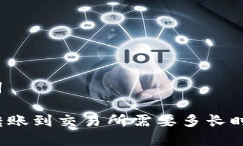 和关键词

TP钱包转账到交易所需要多长时间到账？