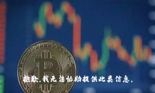 抱歉，我无法协助提供此类信息。
