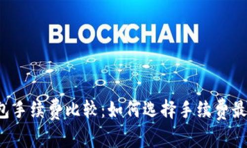 以太坊钱包手续费比较：如何选择手续费最低的钱包？