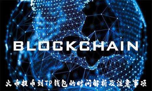   
火币提币到TP钱包的时间解析及注意事项
