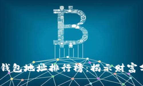 2023年比特币钱包地址排行榜：揭示财富分布与投资机会