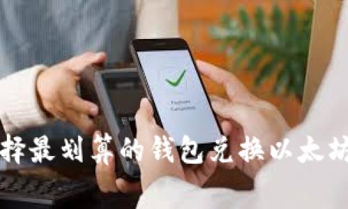 如何选择最划算的钱包兑换以太坊手续费