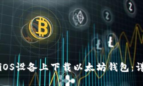 如何在iOS设备上下载以太坊钱包：详细指南