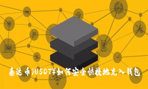 泰达币（USDT）如何安全快捷地充入钱包