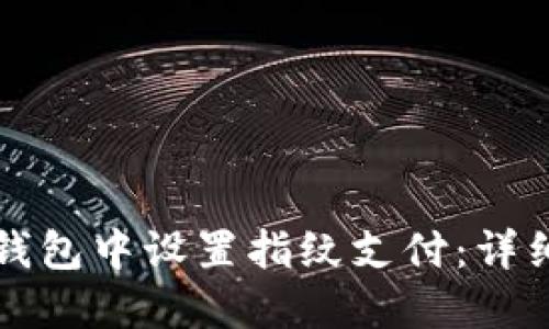 如何在TP钱包中设置指纹支付：详细操作指南