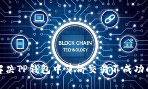 如何解决TP钱包中薄饼交易不成功的问题