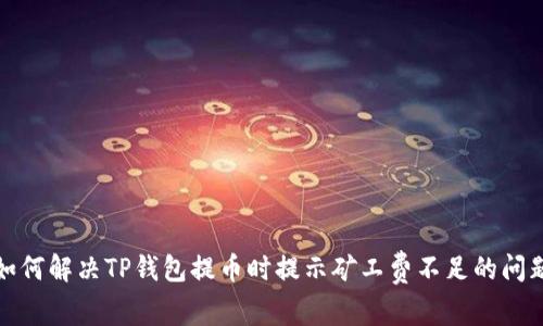 如何解决TP钱包提币时提示矿工费不足的问题