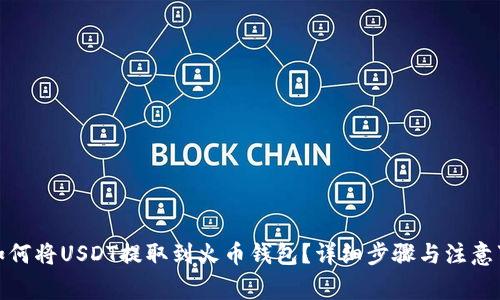 : 如何将USDT提取到火币钱包？详细步骤与注意事项