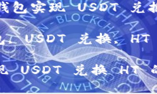 Title: 通过火币钱包实现 USDT 兑换 HT 的全面指南

关键词: 火币钱包, USDT 兑换, HT 交易, 数字货币

通过火币钱包实现 USDT 兑换 HT 的全面指南
