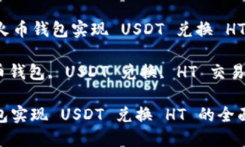Title: 通过火币钱包实现 USDT 兑换 HT 的全面指南

关键词: 火币钱包, USDT 兑换, HT 交易, 数字货币

通过火币钱包实现 USDT 兑换 HT 的全面指南