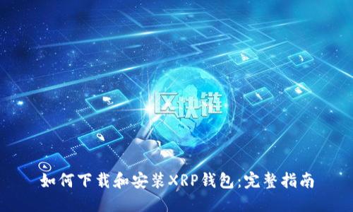 如何下载和安装XRP钱包：完整指南