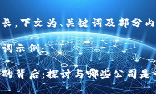 内容过长，下文为、关键词及部分内容示例

和关键词示例：

TP钱包的背后：探讨与哪些公司是一家？