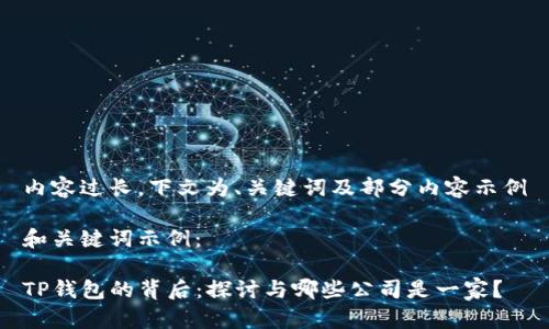 内容过长，下文为、关键词及部分内容示例

和关键词示例：

TP钱包的背后：探讨与哪些公司是一家？