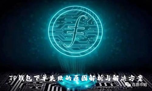 TP钱包下单失败的原因解析与解决方案